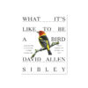 What It's Like to Be a Bird By David Allen Sibley at Northwest Nature Shop in Ashland Oregon